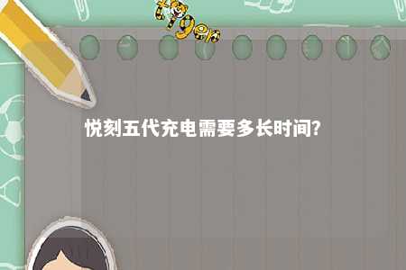 悦刻五代充电需要多长时间？ 